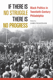 If There Is No Struggle There Is No Progress: Black Politics in Twentieth-Century Philadelphia