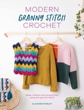 Modern Granny Stitch Crochet: Make clothes and accessories using the granny stitch