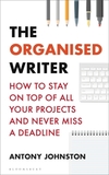 The Organised Writer: How to stay on top of all your projects and never miss a deadline