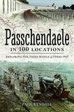 Passchendaele in 100 Locations: Exploring the Third Battle of Ypres 1917