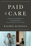 Paid to Care ? Domestic Workers in Contemporary Latin American Culture: Domestic Workers in Contemporary Latin American Culture