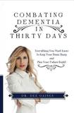 Combating Dementia in Thirty Days: Everything You Must Know to Keep Your Brain Sharp and Plan Your Future Right