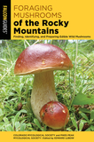 Foraging Mushrooms of the Rocky Mountains: Finding, Identifying, and Preparing Edible Wild Mushrooms