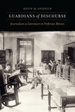 Guardians of Discourse: Journalism and Literature in Porfirian Mexico
