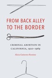 From Back Alley to the Border: Criminal Abortion in California, 1920-1969