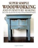 Super Simple Woodworking and Furniture Making: Glue, Screw, Cap, and Finish Your Way to Strong and Beautiful Projects