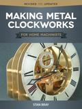 Making Metal Clockworks for Home Machinists: For Home Machinists