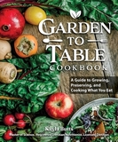 Garden to Table Cookbook: A Guide to Growing, Preserving, and Cooking What You Eat