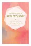 The Healing Power of Reflexology: How the Restorative Power of Reflexology Can Help You Live a Balanced Life
