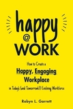 Happy at Work: How to Create a Happy, Engaging Workplace for Today's (and Tomorrow's!) Workforce