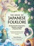 The Book of Japanese Folklore: An Encyclopedia of the Spirits, Monsters, and Yokai of Japanese Myth: The Stories of the Mischievous Kappa, Trickster Kitsune, Horrendous Oni, and More