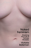 Naked Feminism ? Breaking the Cult of Female Modesty: Breaking the Cult of Female Modesty