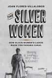 The Silver Women: How Black Women?s Labor Made the Panama Canal