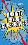 Anxiety is Your Superpower: Using anxiety to think better, feel better and do better