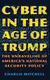 Cyber in the Age of Trump: The Unraveling of America?s National Security Policy