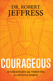 Courageous ? 10 Strategies for Thriving in a Hostile World: 10 Strategies for Thriving in a Hostile World