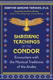 Shamanic Teachings of the Condor: Encounters with the Mystical Traditions of the Andes