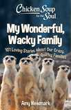 Chicken Soup for the Soul: My Wonderful, Wacky Family: 101 Loving Stories about Our Crazy, Quirky Families