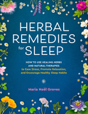 Herbal Remedies for Sleep: How to Use Healing Herbs and Natural Therapies to Ease Stress, Promote Relaxation, and Encourage Healthy Sleep Habits