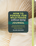 How to Forage for Wild Foods without Dying Journal: Track the Mushrooms and Wild Edible Plants You Find, Season by Season, Year after Year
