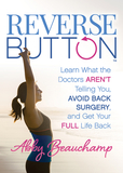Reverse Button(tm): Learn What the Doctors Aren't Telling You, Avoid Back Surgery, and Get Your Full Life Back