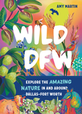 Wild Dfw: Explore the Amazing Nature in and Around Dallas-Fort Worth