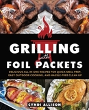 Grilling With Foil Packets: Delicious All-in-One Recipes for Quick Meal Prep, Easy Outdoor Cooking, and Hassle-Free Cleanup