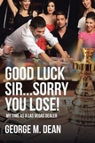 Good Luck Sir...Sorry You Lose!: My Time as a Las Vegas Dealer