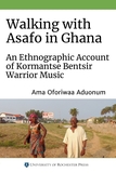 Walking with Asafo in Ghana ? An Ethnographic Account of Kormantse Bentsir Warrior Music: An Ethnographic Account of Kormantse Bentsir Warrior Music