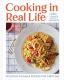 Cooking in Real Life: Delicious & Doable Recipes for Every Day (A Cookbook)