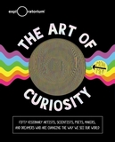 The Art of Curiosity: 50 Visionary Artists, Scientists, Poets, Makers & Dreamers Who Are Changing the Way We See Our World