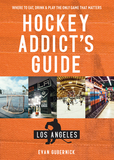 Hockey Addict?s Guide Los Angeles ? Where to Eat, Drink & Play the Only Game that Matters