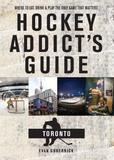 Hockey Addict?s Guide Toronto ? Where to Eat, Drink, and Play the Only Game That Matters: Where to Eat, Drink, and Play the Only Game That Matters