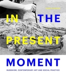In the Present Moment: Buddhism, Contemporary Art and Social Practice