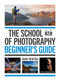 The School of Photography: Beginner's Guide: Beginner's Guide: Master Your Camera, Clear Up Confusion, Create Stunning Imagery