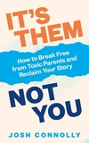 It?s Them, Not You: How to Break Free from Toxic Parents and Reclaim Your Story