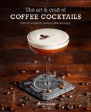 The Art & Craft of Coffee Cocktails: Over 80 recipes for mixing coffee and liquor