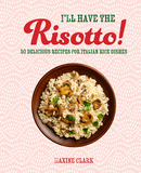 I'll Have the Risotto!: 50 delicious recipes for Italian rice dishes