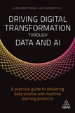 Driving Digital Transformation through Data and AI: A Practical Guide to Delivering Data Science and Machine Learning Products