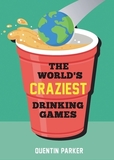 The World's Craziest Drinking Games: A Compendium of the Best Drinking Games from Around the Globe