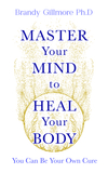 Master Your Mind to Heal Your Body: You Can Be Your Own Cure