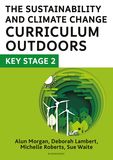 The Sustainability and Climate Change Curriculum Outdoors: Key Stage 2: Quality curriculum-linked outdoor education for pupils aged 7-11