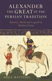 Alexander the Great in the Persian Tradition: History, Myth and Legend in Medieval Iran