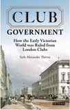 Club Government: How the Early Victorian World was Ruled from London Clubs