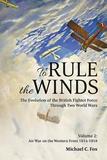 To Rule the Winds: The Evolution of the British Fighter Force Through Two World Wars: Volume 2 - Air War on the Western Front 1914-1918