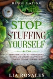 Binge Eating: STOP STUFFING YOURSELF - Proven Strategies To Stop Emotional Eating And Gain True Happiness By Learning To Love Yourse