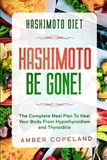 Hashimoto Diet: HASHIMOTO BE GONE! - The Complete Meal Plan To Heal Your Body From Hypothyroidism and Thyroiditis