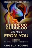 Success Journal For Women: Success Comes From You - Discover The Female Power You Possess Within