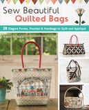 Sew Beautiful Quilted Bags: 28 Elegant Purses, Pouches & Handbags to Quilt and Appliqué