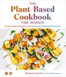 Plant?based Cookbook for Women, The: Simple, Healthy Recipes to Increase Energy and Balance Hormones